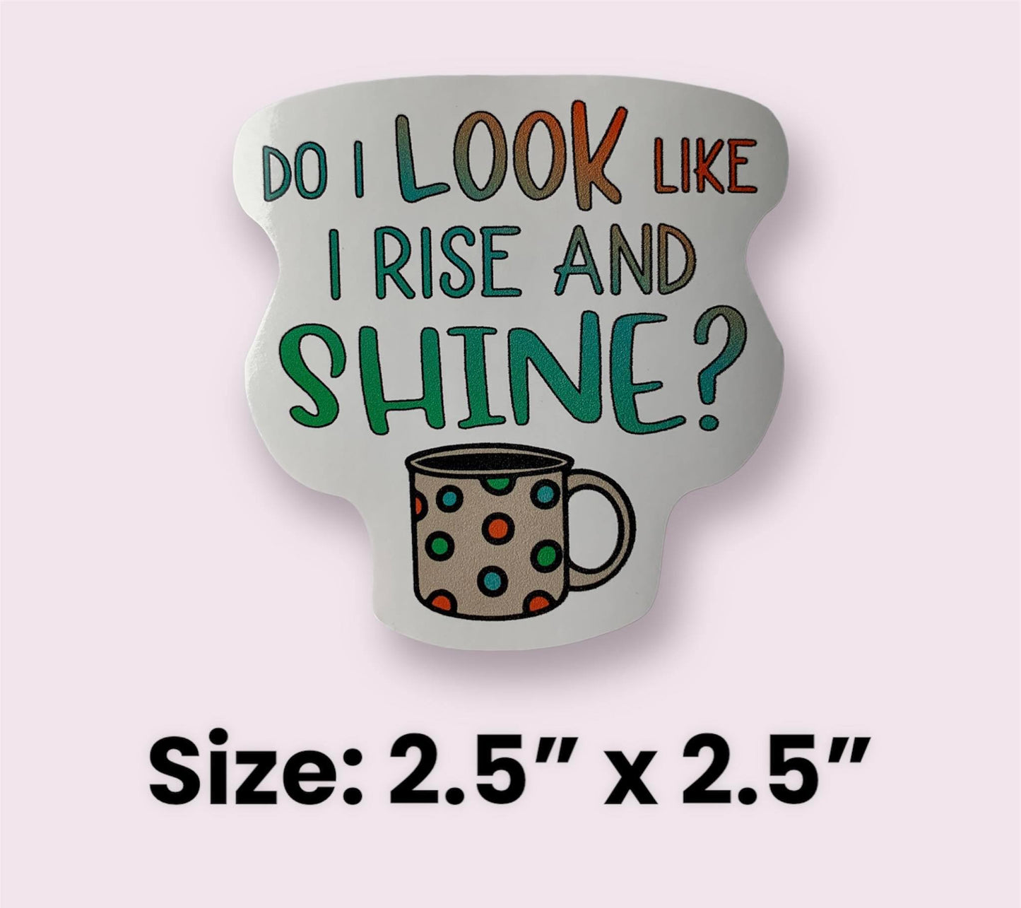 Do I Look Like I Rise And Shine? (Vinyl Decal Sticker)