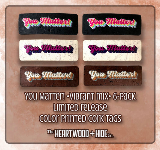 "You Matter!" - Vibrants - 6-pack - LIMITED RELEASE Color Printed Cork Tags