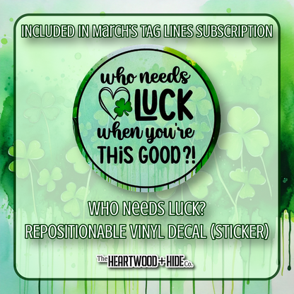 "Who Needs Luck" - Repositionable Vinyl Decal (Sticker) [TL '25 March]