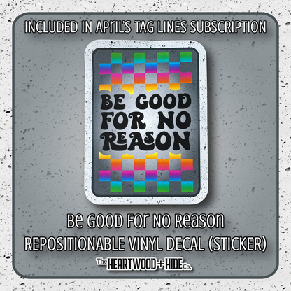 "Be Good For No Reason" - Repositionable Vinyl Decal (Sticker) [TL '26 April]