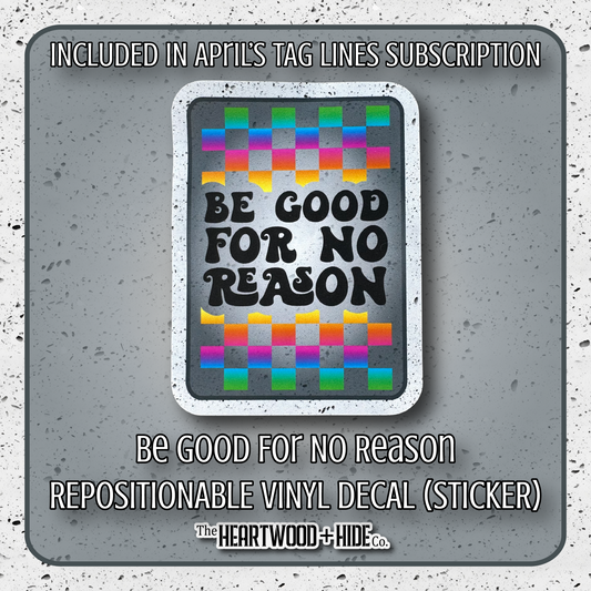 "Be Good For No Reason" - Repositionable Vinyl Decal (Sticker) [TL '26 April]