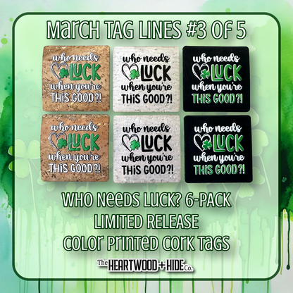 "Who Needs Luck" 6-Pack - LIMITED RELEASE Color Printed Cork Tags [TL Mar 3 of 5]