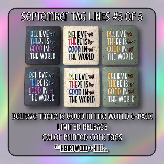 "Believe There Is Good In The World" 6-Pack - LIMITED RELEASE Color Printed Cork Tags [TL Sept 5 of 5]