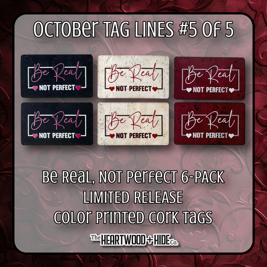 "Be Real, Not Perfect" 6-Pack - LIMITED RELEASE Color Printed Cork Tags [TL Oct 5 of 5]