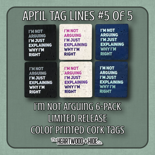"I'm Not Arguing" 6-Pack - LIMITED RELEASE Color Printed Cork Tags [TL Apr '26 5 of 5]